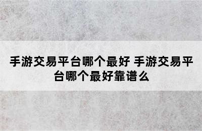 手游交易平台哪个最好 手游交易平台哪个最好靠谱么